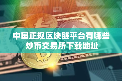 中国正规区块链平台有哪些 炒币交易所下载地址