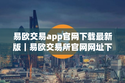 易欧交易app官网下载最新版｜易欧交易所官网网址下载安装包