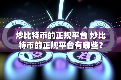 炒比特币的正规平台 炒比特币的正规平台有哪些？