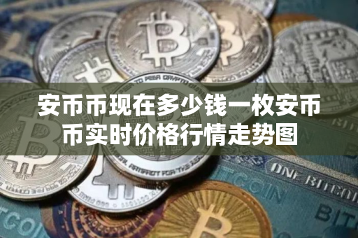 安币币现在多少钱一枚安币币实时价格行情走势图 安币币现在多少钱一枚安币币实时价格行情走势图