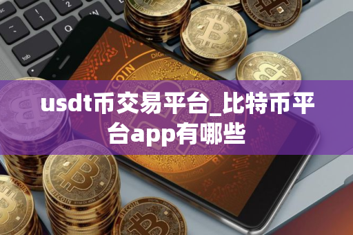 usdt币交易平台_比特币平台app有哪些