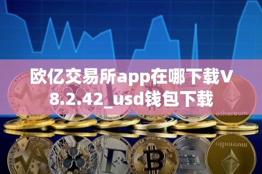 欧亿交易所app在哪下载V8.2.42_usd钱包下载