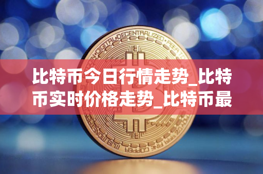 比特币今日行情走势_比特币实时价格走势_比特币最新价格