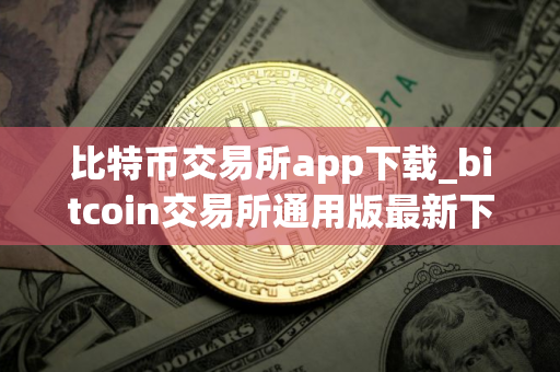 比特币交易所app下载_bitcoin交易所通用版最新下载