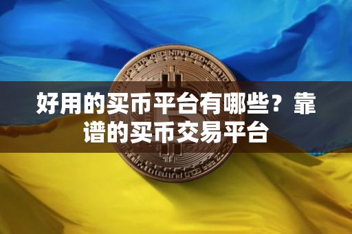 好用的买币平台有哪些？靠谱的买币交易平台