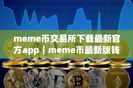 meme币交易所下载最新官方app｜meme币最新版钱包官网下载