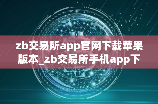 zb交易所app官网下载苹果版本_zb交易所手机app下载V8.2.6