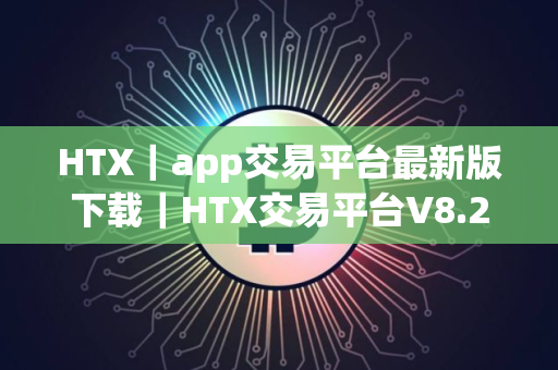 HTX｜app交易平台最新版下载｜HTX交易平台V8.29.0下载