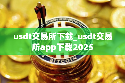 usdt交易所下载_usdt交易所app下载2025