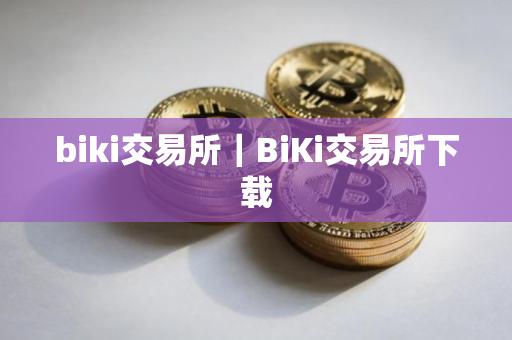 biki交易所｜BiKi交易所下载