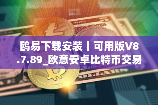 鸥易下载安装｜可用版V8.7.89_欧意安卓比特币交易平台