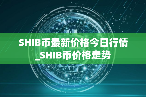 SHIB币最新价格今日行情_SHIB币价格走势