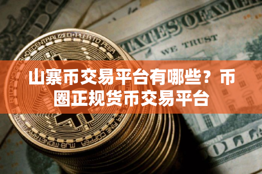 山寨币交易平台有哪些？币圈正规货币交易平台