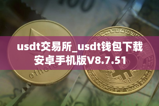 usdt交易所_usdt钱包下载安卓手机版V8.7.51