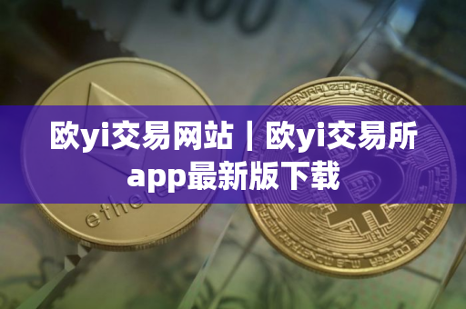 欧yi交易网站｜欧yi交易所app最新版下载
