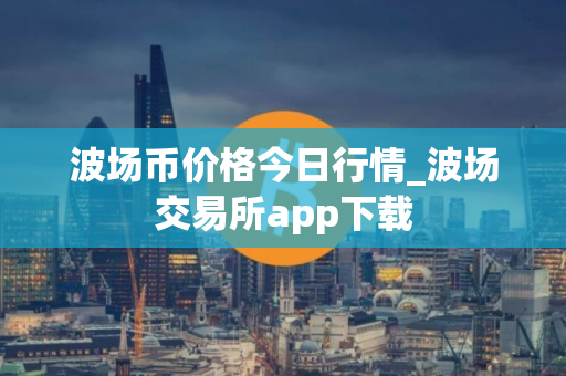波场币价格今日行情_波场交易所app下载