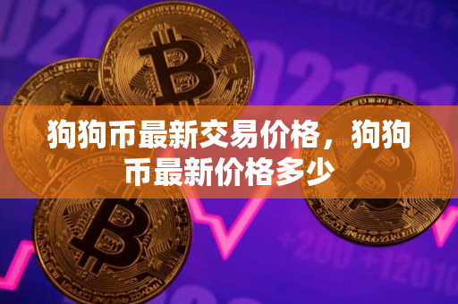 狗狗币最新交易价格，狗狗币最新价格多少