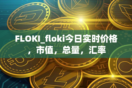 FLOKI_floki今日实时价格，市值，总量，汇率