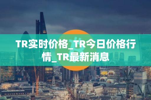 TR实时价格_TR今日价格行情_TR最新消息