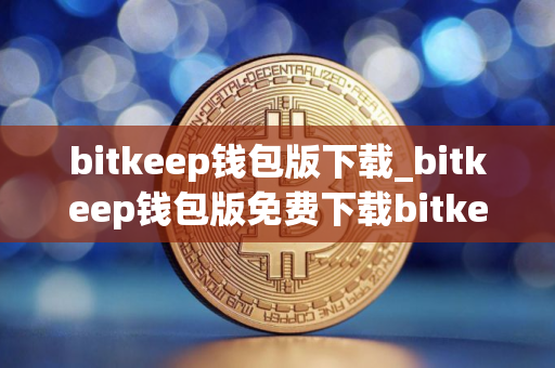 bitkeep钱包版下载_bitkeep钱包版免费下载bitkeep钱包本免费最新版本下载