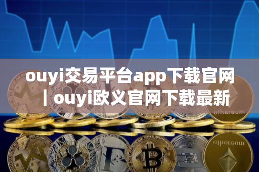 ouyi交易平台app下载官网｜ouyi欧义官网下载最新
