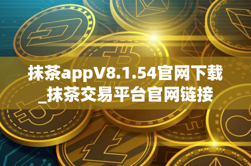 抹茶appV8.1.54官网下载_抹茶交易平台官网链接