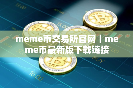 meme币交易所官网｜meme币最新版下载链接