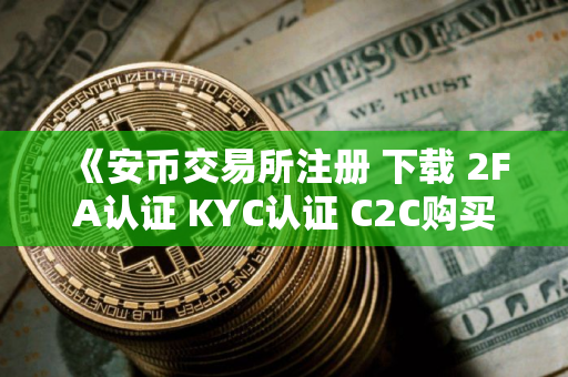 《安币交易所注册 下载 2FA认证 KYC认证 C2C购买 保姆级教程》