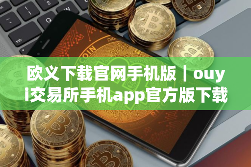 欧义下载官网手机版｜ouyi交易所手机app官方版下载