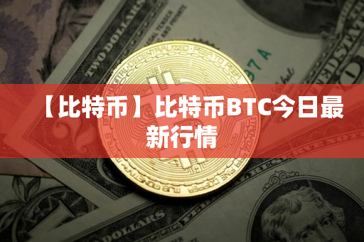 【比特币】比特币BTC今日最新行情