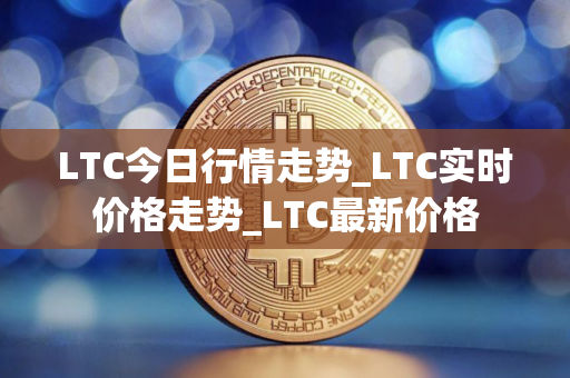LTC今日行情走势_LTC实时价格走势_LTC最新价格