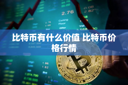 比特币有什么价值 比特币价格行情 比特币有什么价值 比特币价格行情