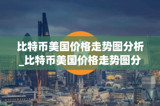 比特币美国价格走势图分析_比特币美国价格走势图分析