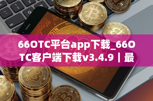 66OTC平台app下载_66OTC客户端下载v3.4.9｜最新版
