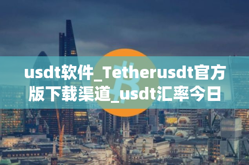usdt软件_Tetherusdt官方版下载渠道_usdt汇率今日行情