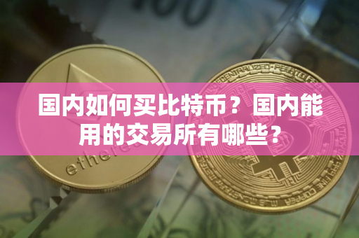 国内如何买比特币？国内能用的交易所有哪些？