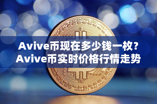 Avive币现在多少钱一枚？Avive币实时价格行情走势图