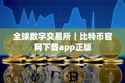 全球数字交易所｜比特币官网下载app正版