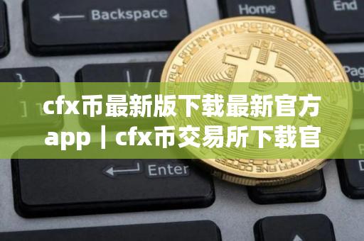 cfx币最新版下载最新官方app｜cfx币交易所下载官网