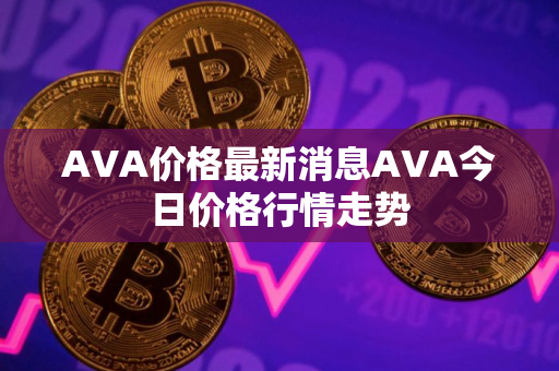 AVA价格最新消息AVA今日价格行情走势