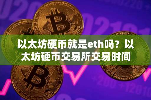 以太坊硬币就是eth吗？以太坊硬币交易所交易时间