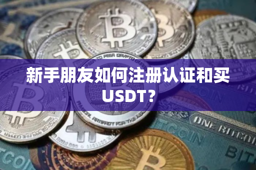 新手朋友如何注册认证和买USDT？