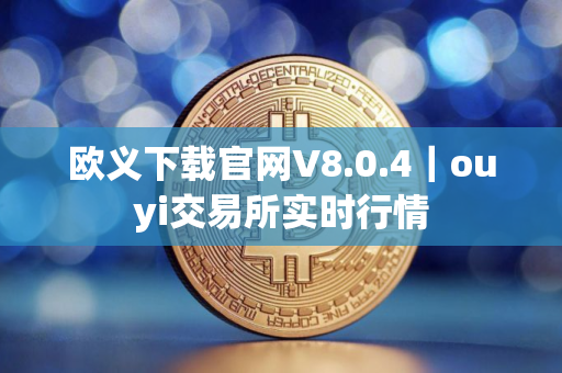 欧义下载官网V8.0.4｜ouyi交易所实时行情
