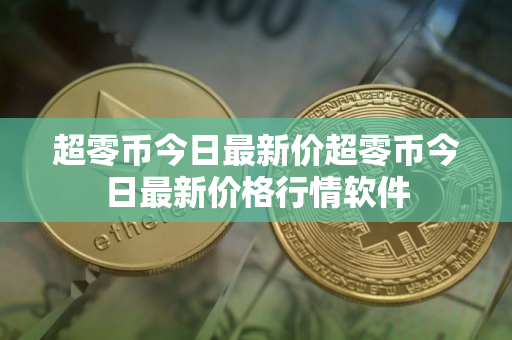超零币今日最新价超零币今日最新价格行情软件