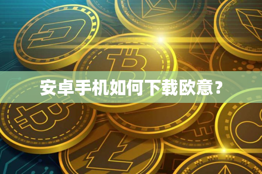 安卓手机如何下载欧意？