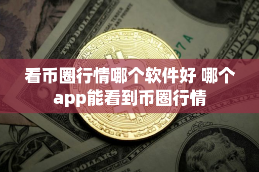 看币圈行情哪个软件好 哪个app能看到币圈行情 看币圈行情哪个软件好 哪个app能看到币圈行情