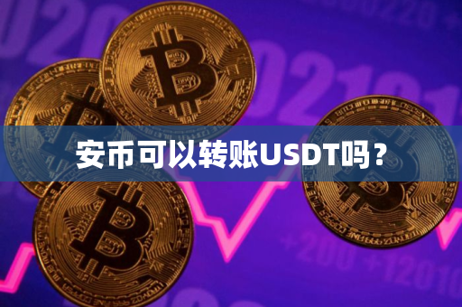 安币可以转账USDT吗? 安币可以转账USDT吗?