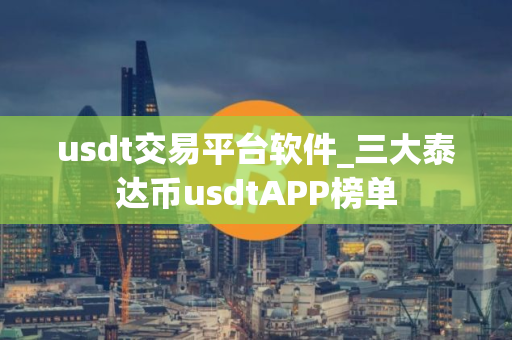 usdt交易平台软件_三大泰达币usdtAPP榜单