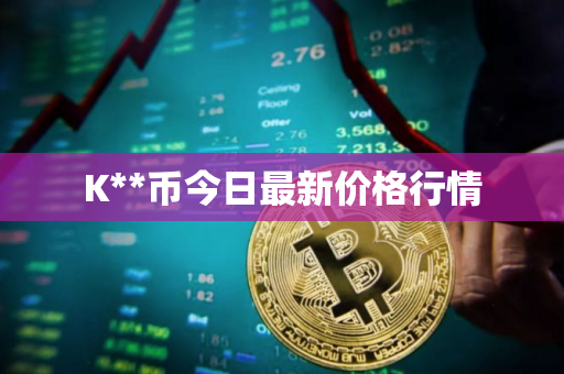 K**币今日最新价格行情