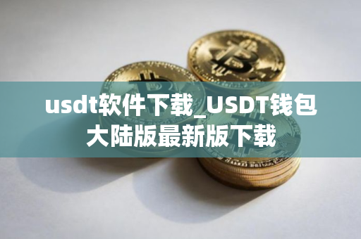 usdt软件下载_USDT钱包大陆版最新版下载 usdt软件下载_USDT钱包大陆版最新版下载